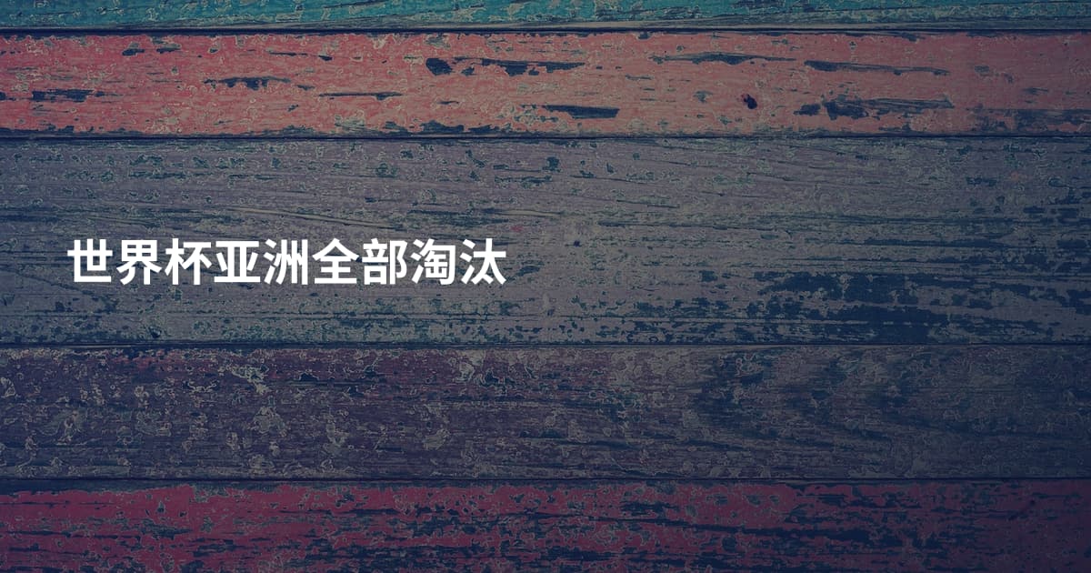 世界杯亚洲全部淘汰