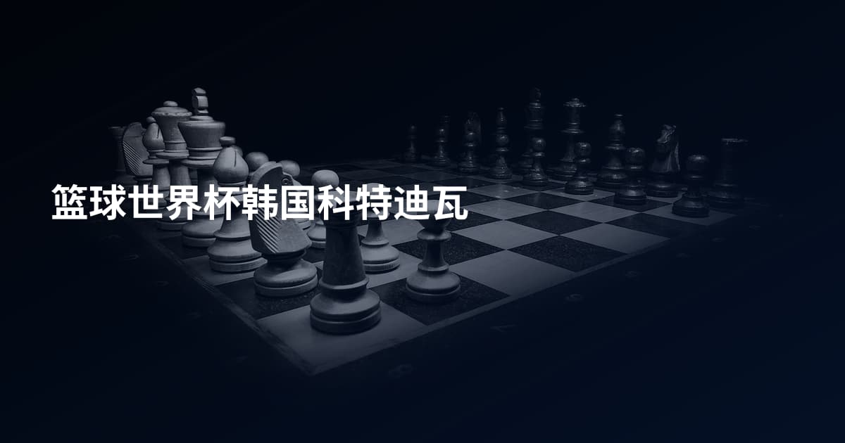 篮球世界杯韩国科特迪瓦