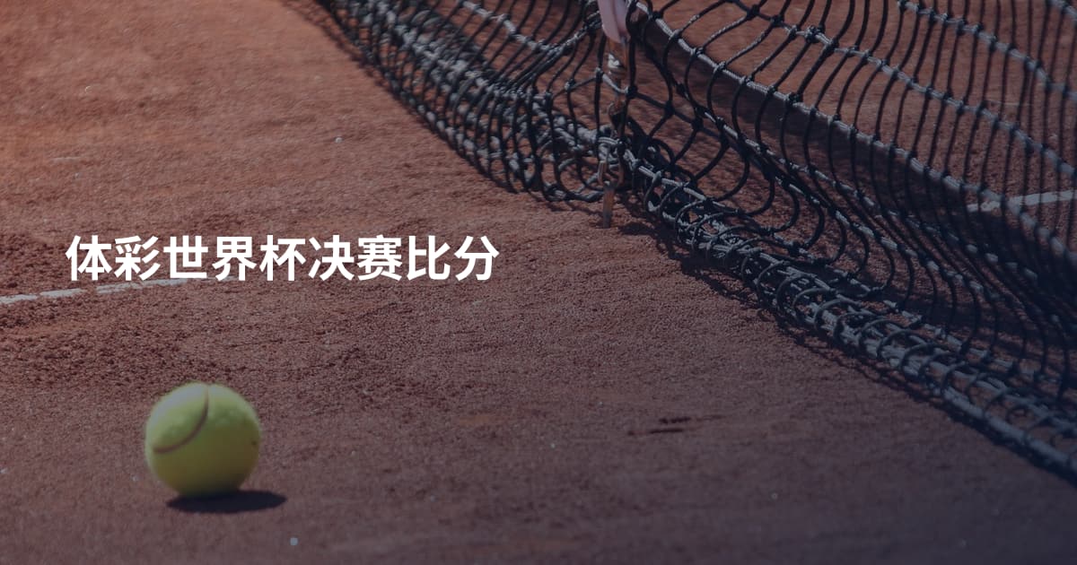 体彩世界杯决赛比分