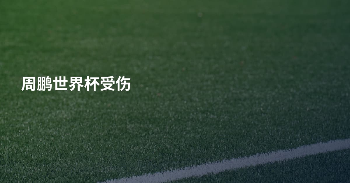周鹏世界杯受伤