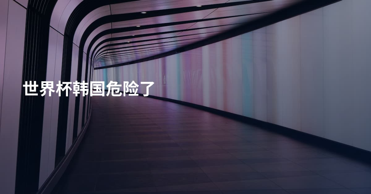 世界杯韩国危险了