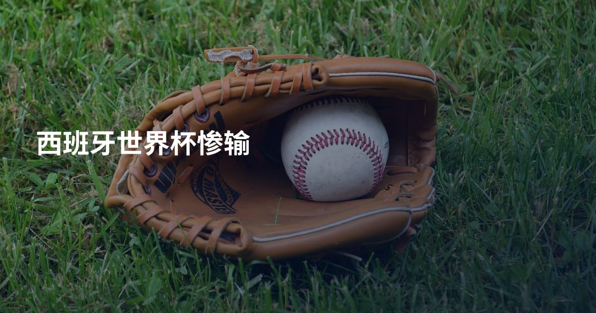 西班牙世界杯惨输