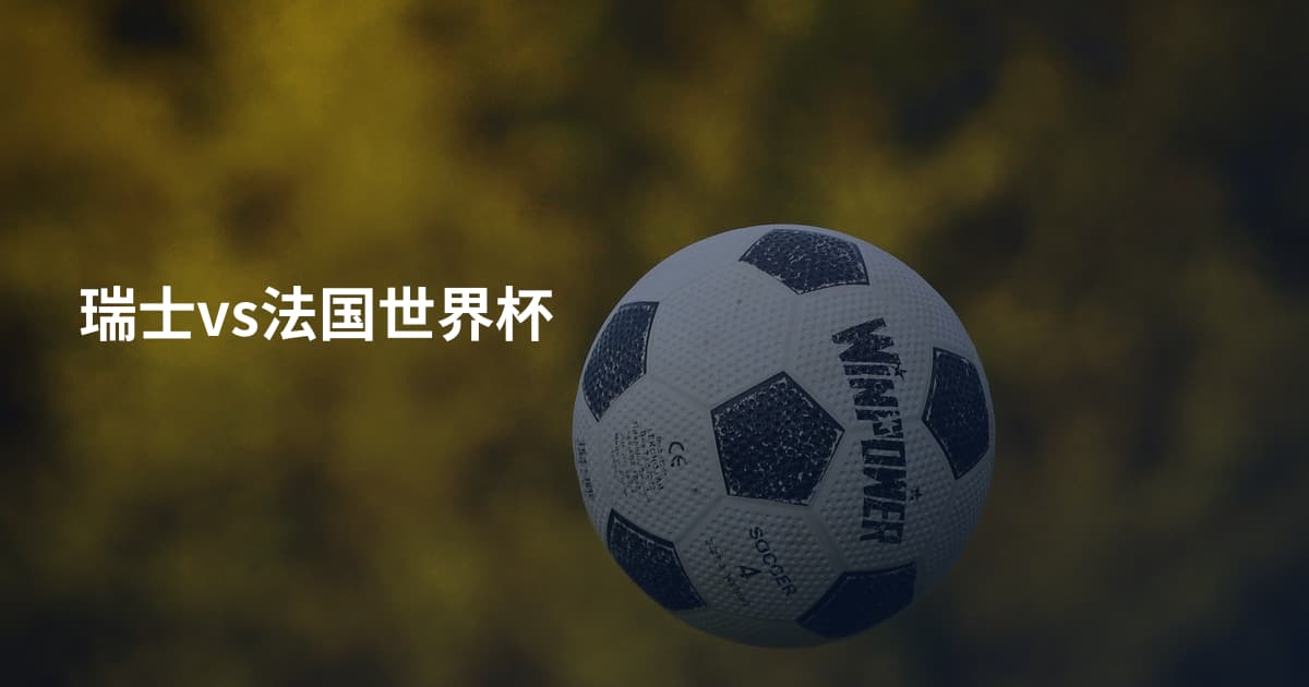 瑞士vs法国世界杯