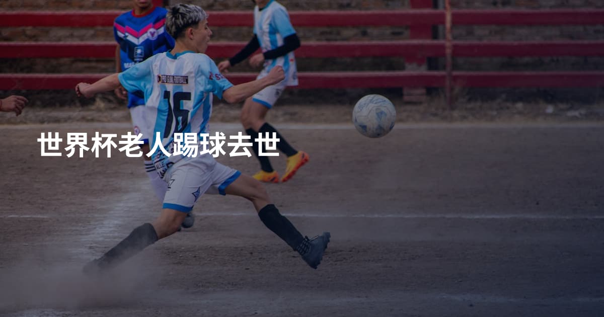 世界杯老人踢球去世