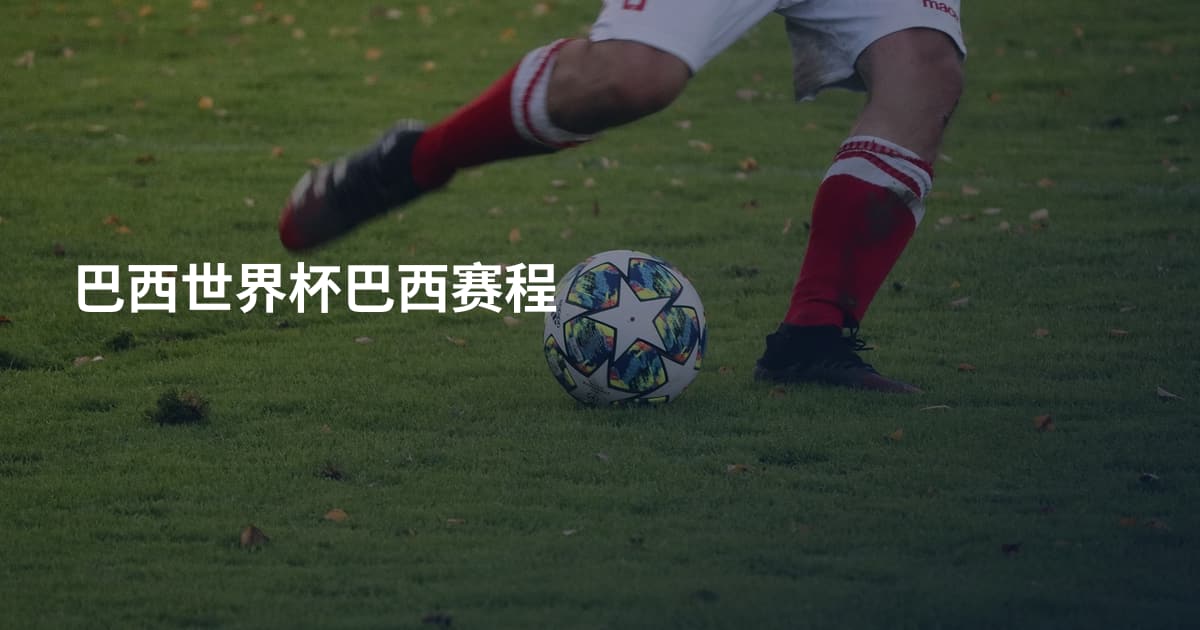 巴西世界杯巴西赛程