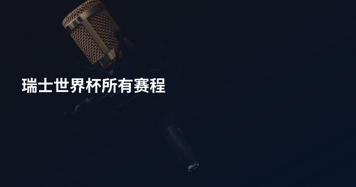 瑞士世界杯所有赛程