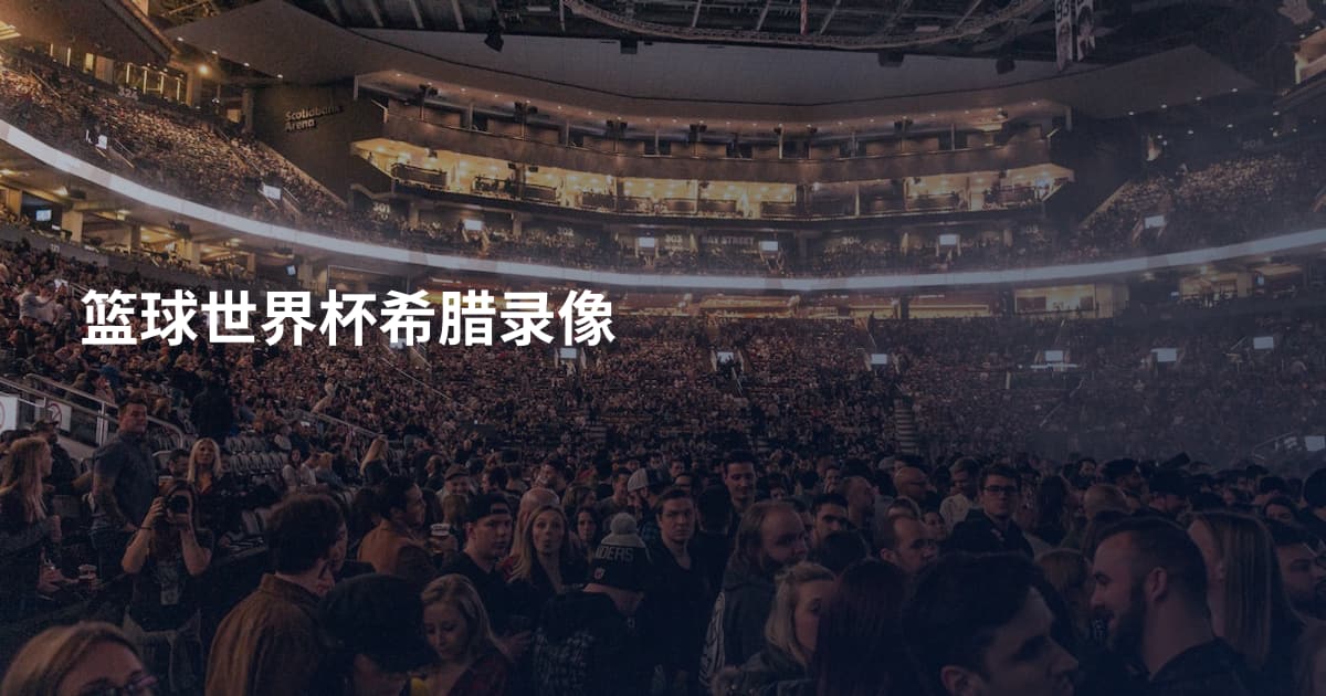 篮球世界杯希腊录像