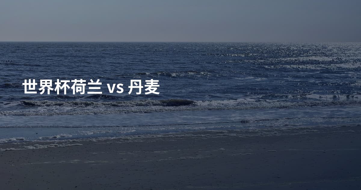 世界杯荷兰 vs 丹麦