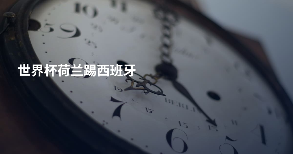 世界杯荷兰踢西班牙