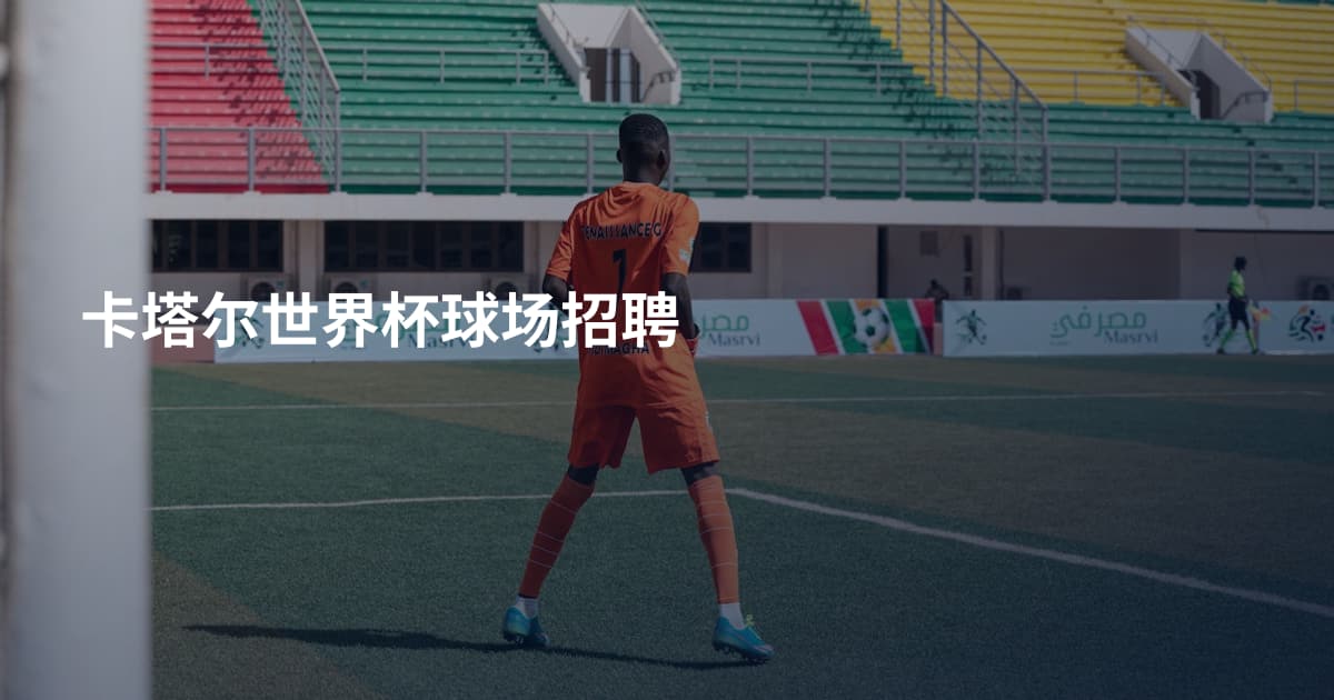卡塔尔世界杯球场招聘