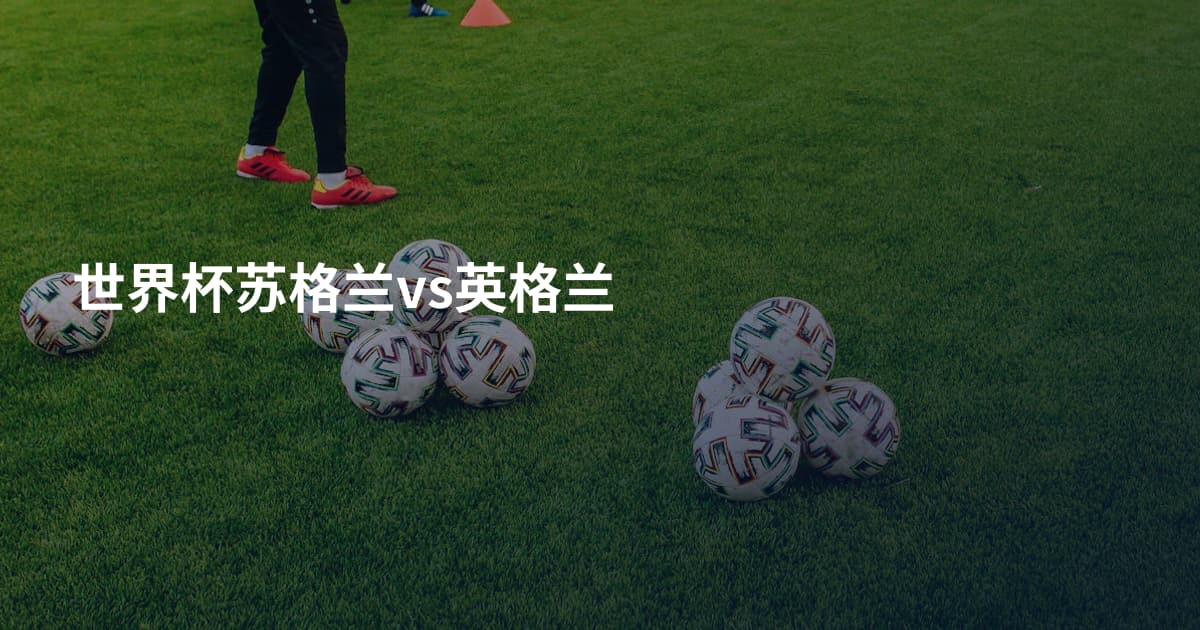 世界杯苏格兰vs英格兰