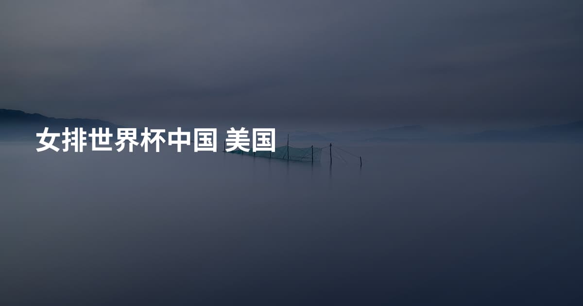 女排世界杯中国 美国