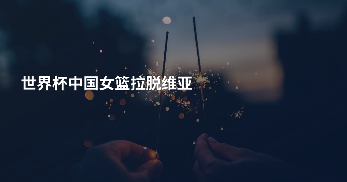 世界杯中国女篮拉脱维亚