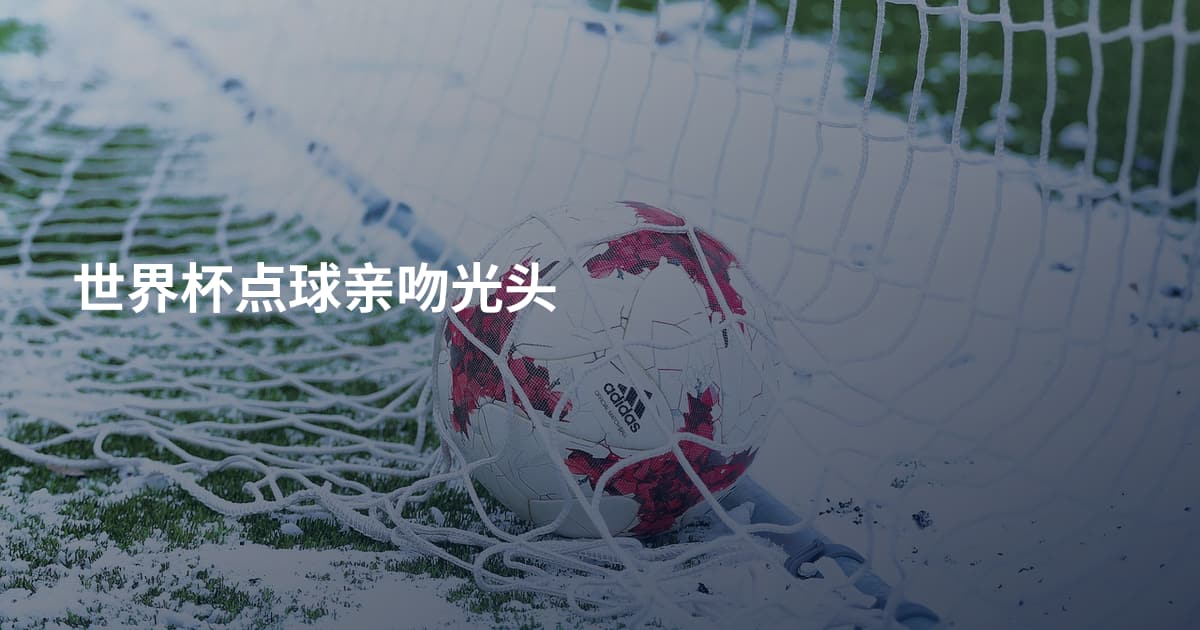 世界杯点球亲吻光头