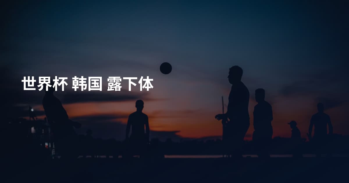 世界杯 韩国 露下体
