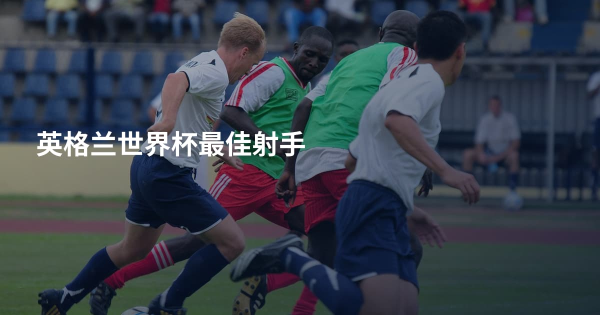 英格兰世界杯最佳射手