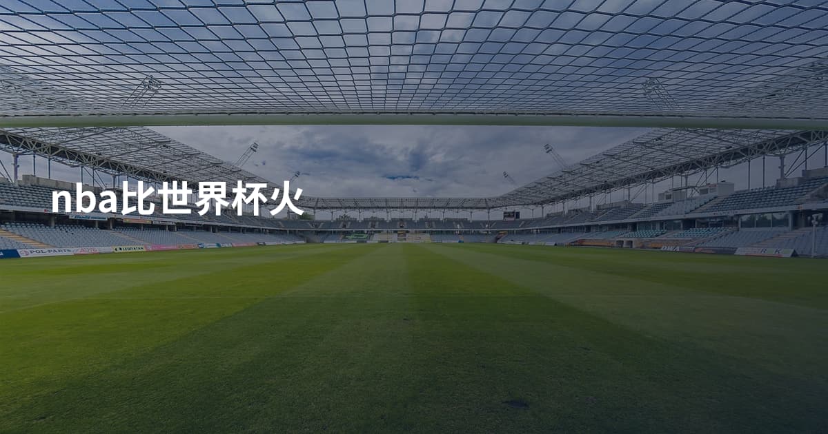 nba比世界杯火