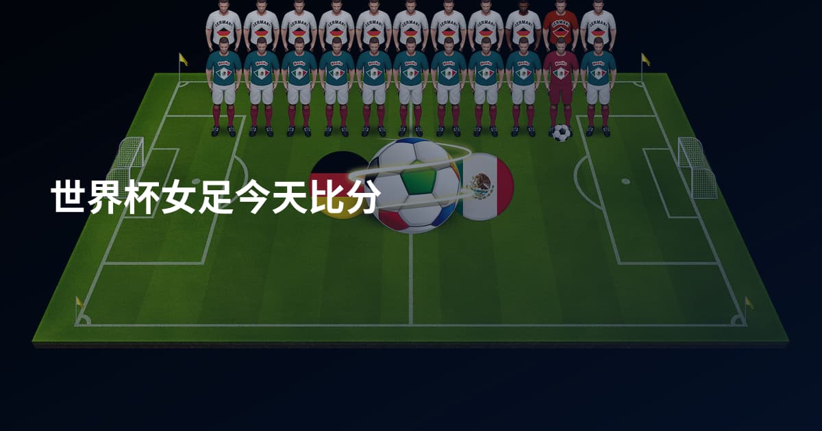 世界杯女足今天比分