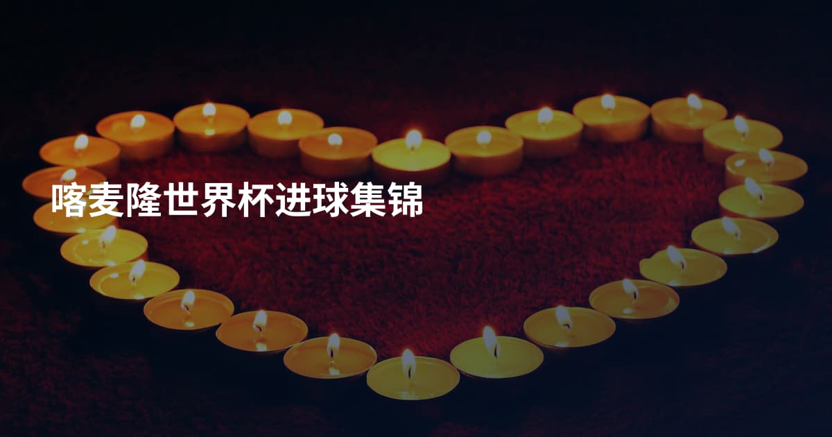 喀麦隆世界杯进球集锦