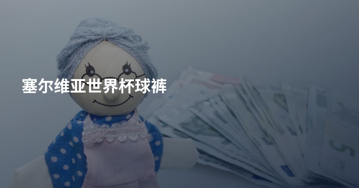 塞尔维亚世界杯球裤