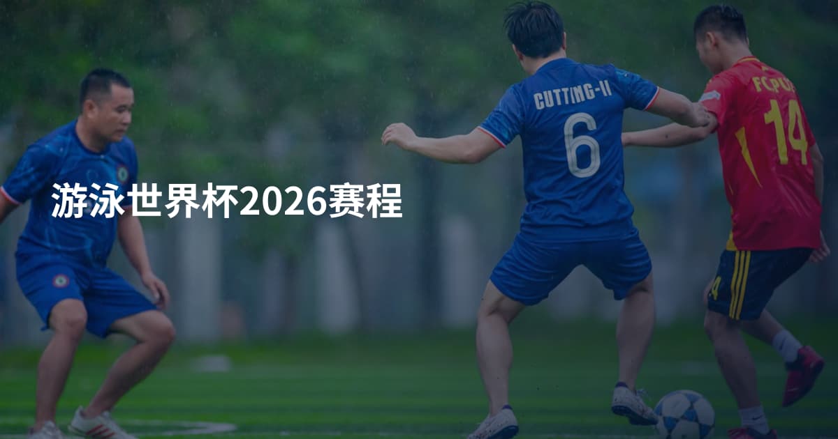 游泳世界杯2026赛程