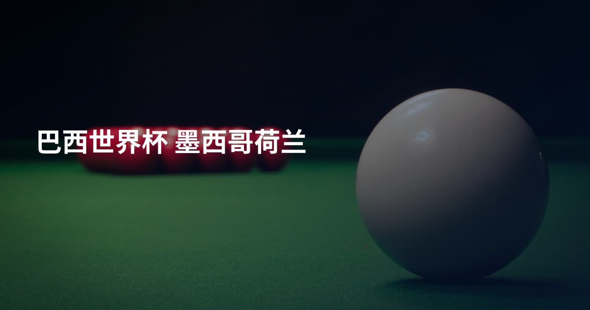 巴西世界杯 墨西哥荷兰