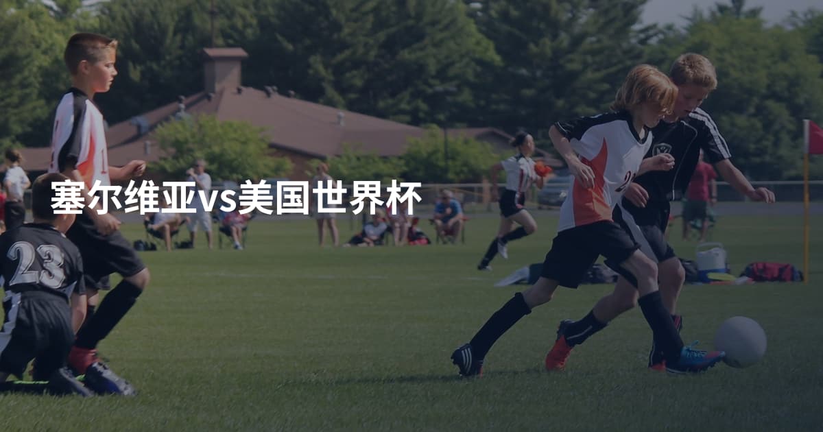 塞尔维亚vs美国世界杯