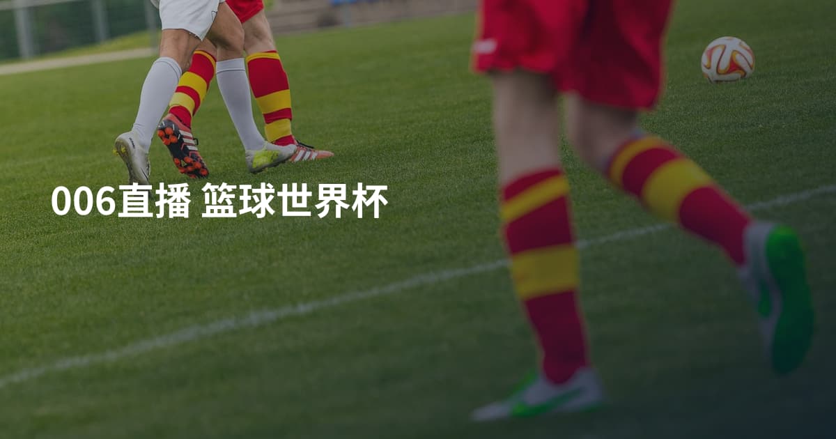 006直播 篮球世界杯