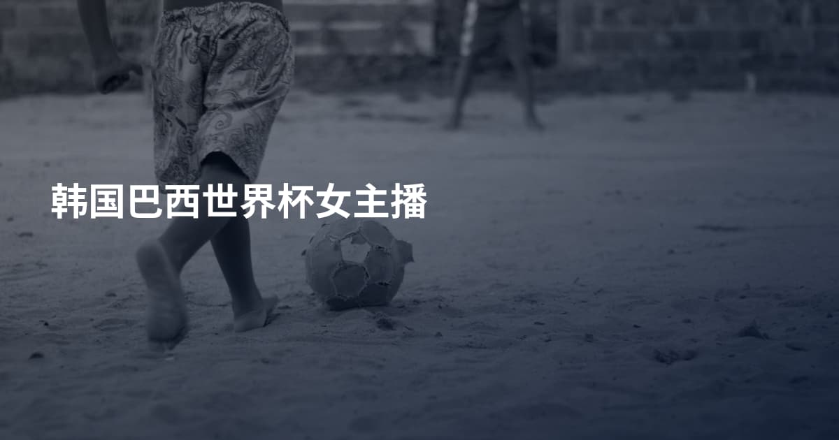 韩国巴西世界杯女主播