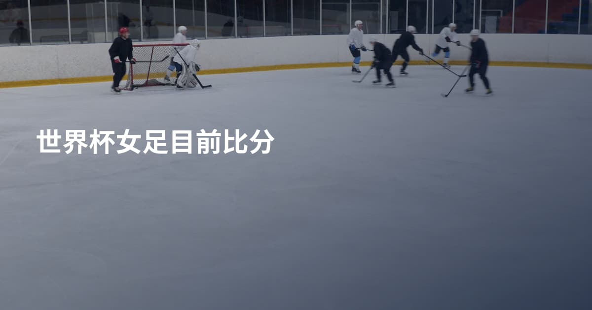 世界杯女足目前比分