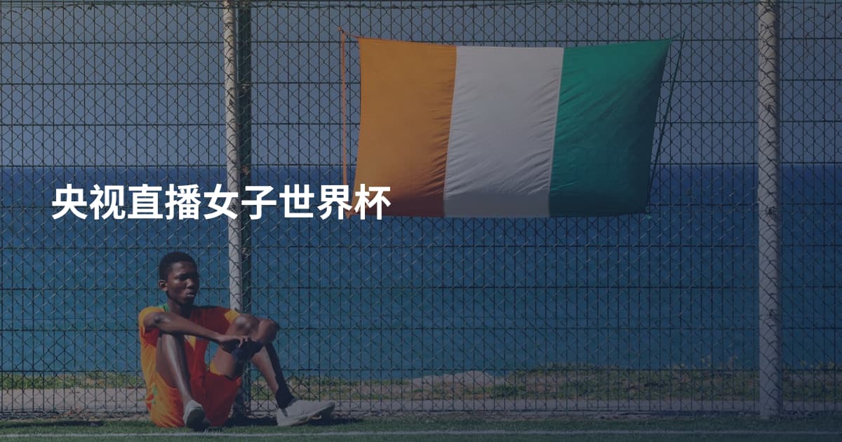 央视直播女子世界杯