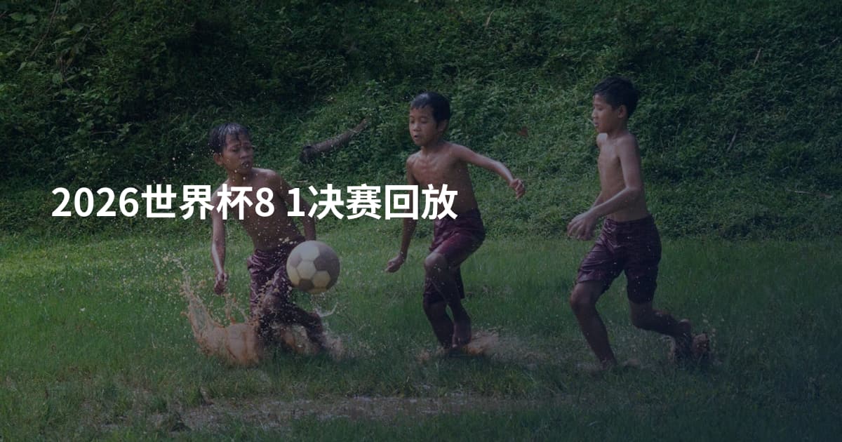 2026世界杯8 1决赛回放