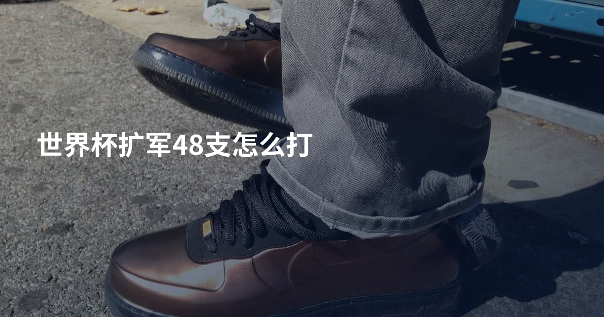 世界杯扩军48支怎么打