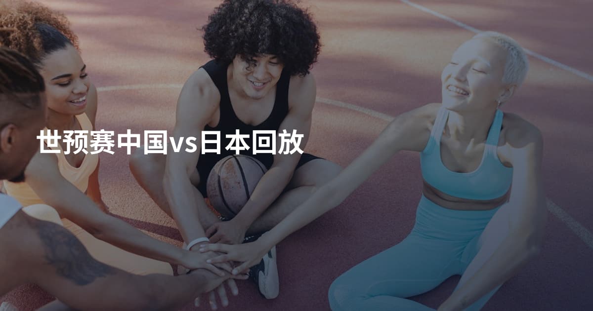 世预赛中国vs日本回放