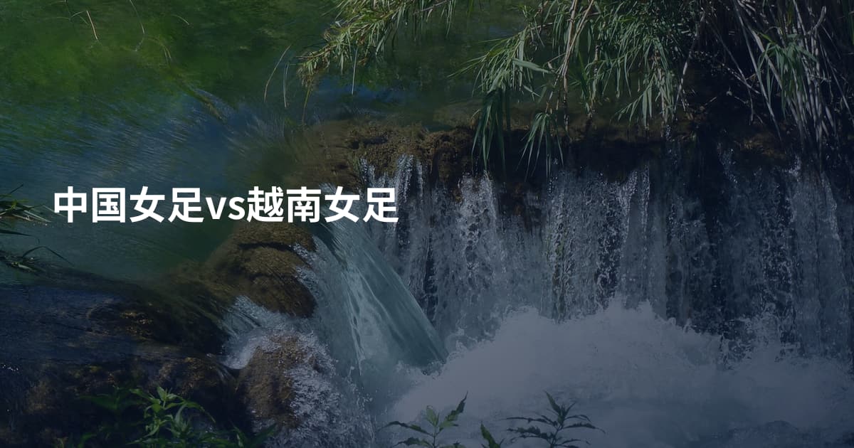 中国女足vs越南女足