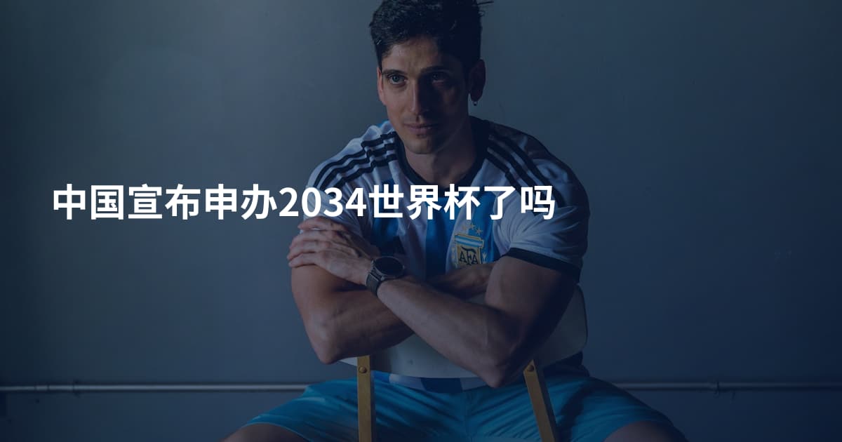 中国宣布申办2034世界杯了吗