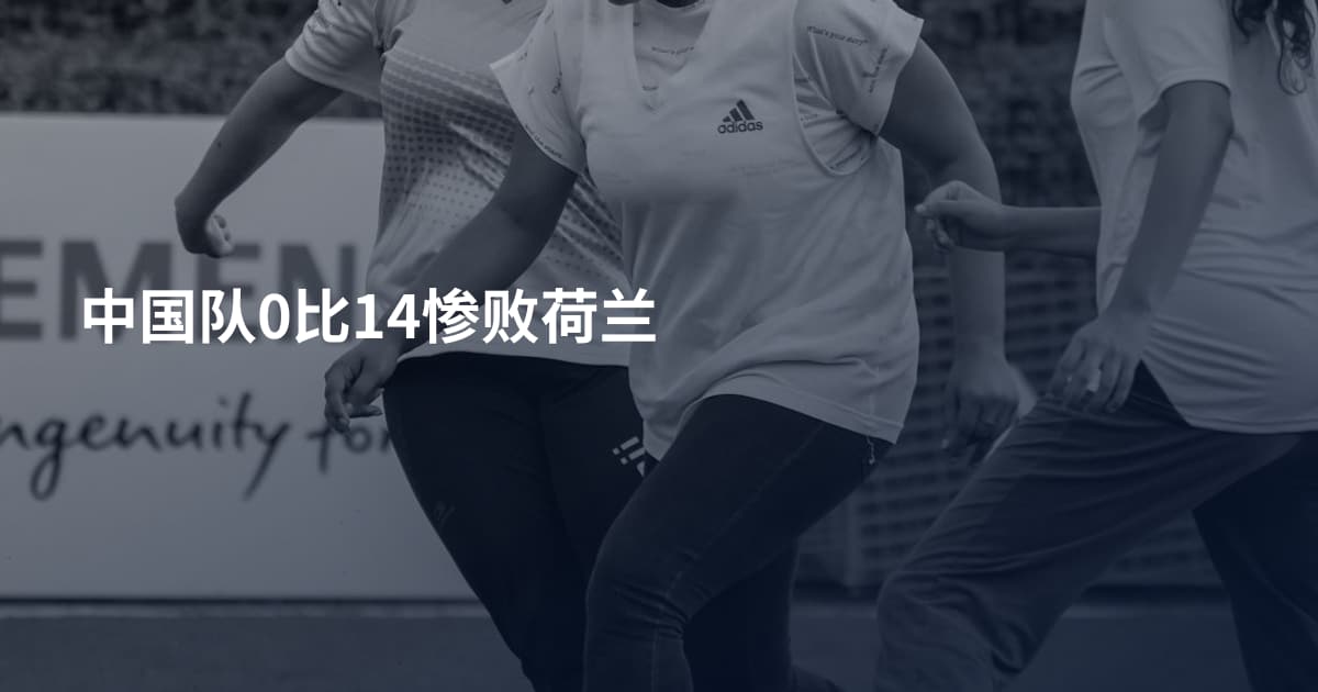 中国队0比14惨败荷兰