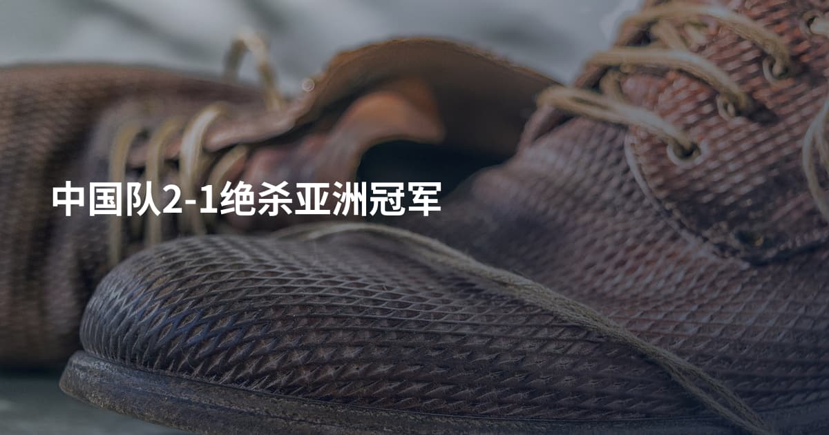 中国队2-1绝杀亚洲冠军