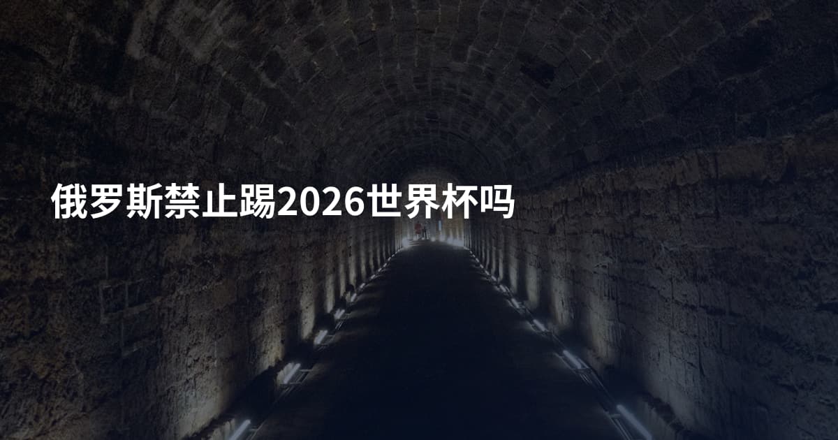俄罗斯禁止踢2026世界杯吗
