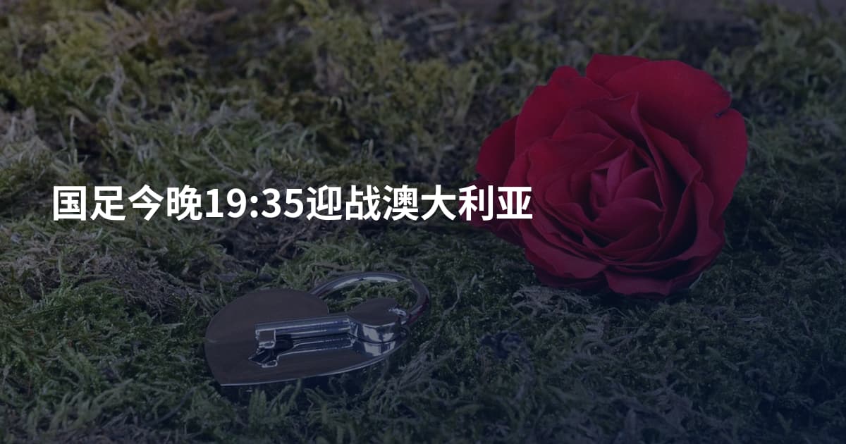 国足今晚19:35迎战澳大利亚
