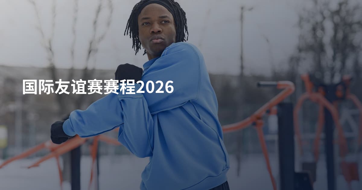 国际友谊赛赛程2026