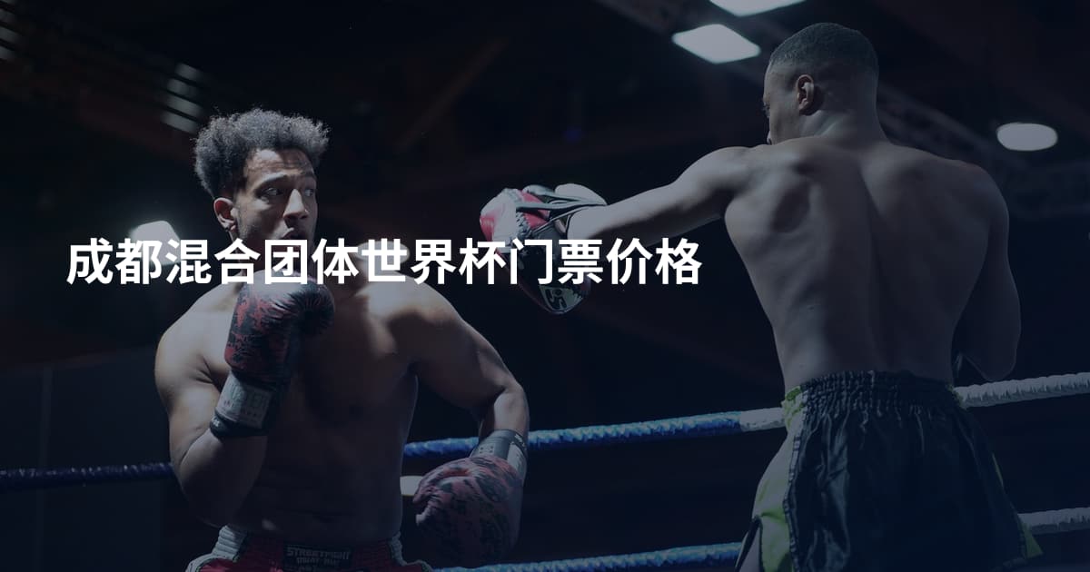 成都混合团体世界杯门票价格