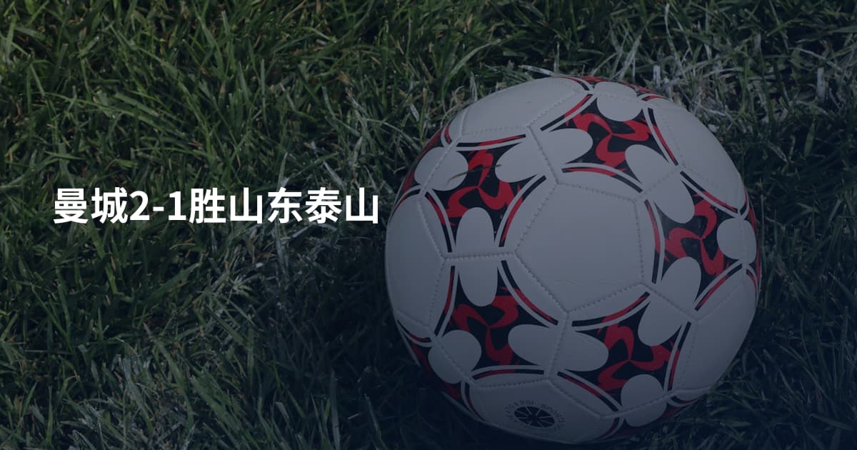 曼城2-1胜山东泰山