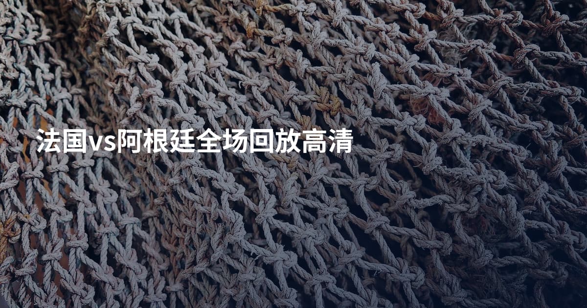 法国vs阿根廷全场回放高清