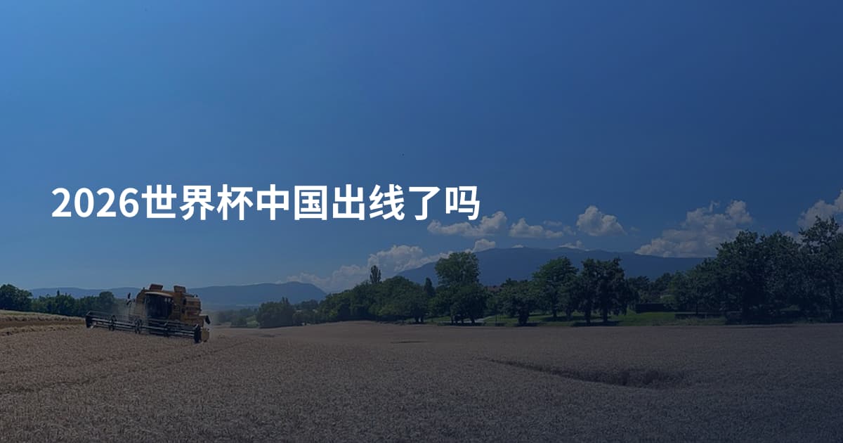2026世界杯中国出线了吗