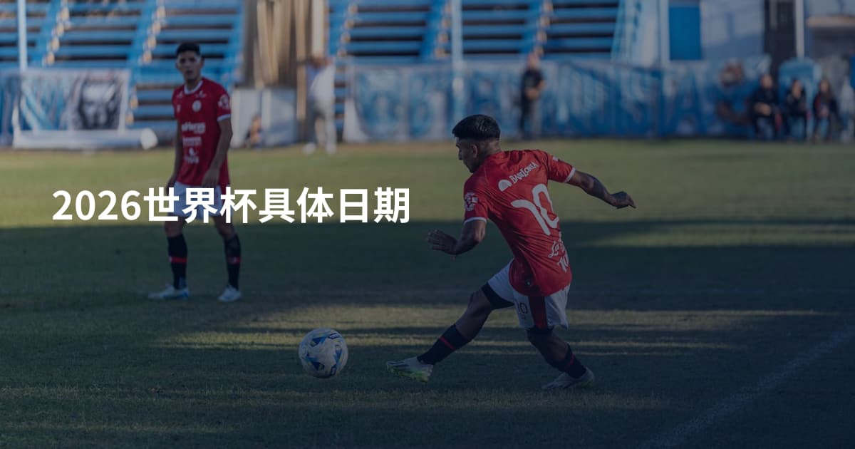 2026世界杯具体日期
