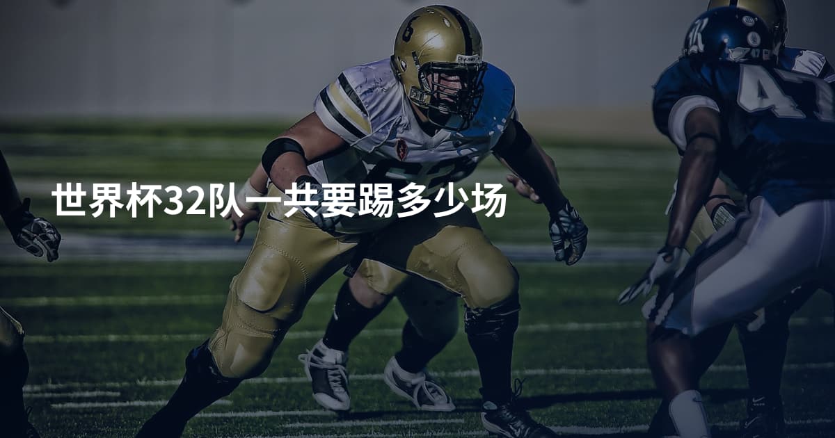 世界杯32队一共要踢多少场