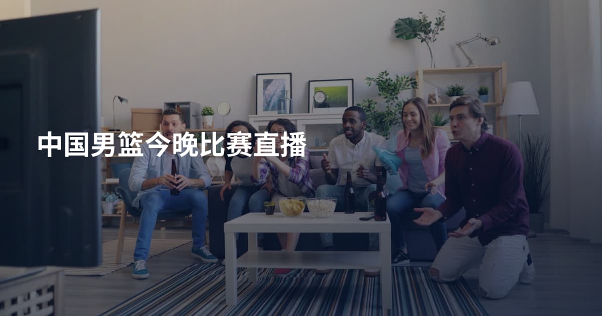 中国男篮今晚比赛直播