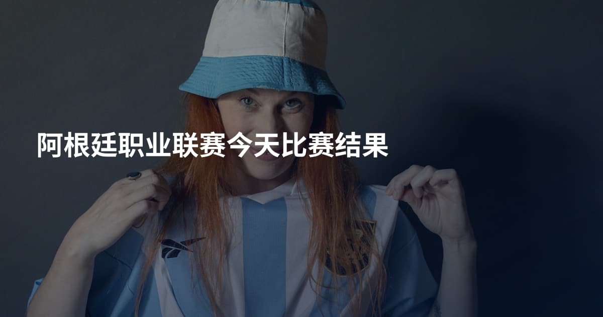 阿根廷职业联赛今天比赛结果