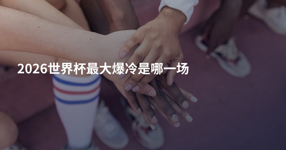 2026世界杯最大爆冷是哪一场